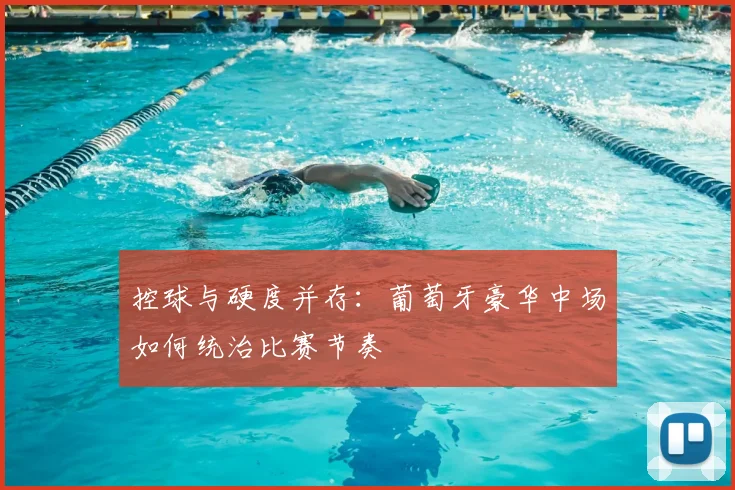 控球与硬度并存：葡萄牙豪华中场如何统治比赛节奏