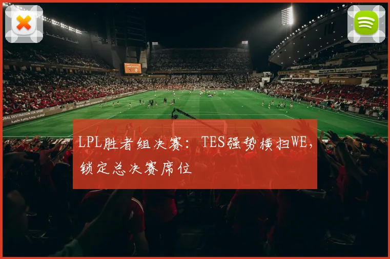 LPL胜者组决赛:TES强势横扫WE,锁定总决赛席位