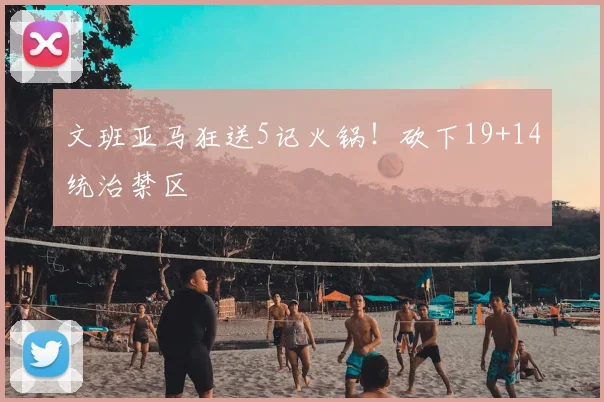 文班亚马狂送5记火锅！砍下19+14统治禁区