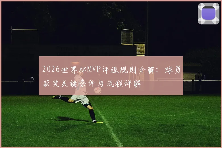 2026世界杯MVP评选规则全解：球员获奖关键条件与流程详解