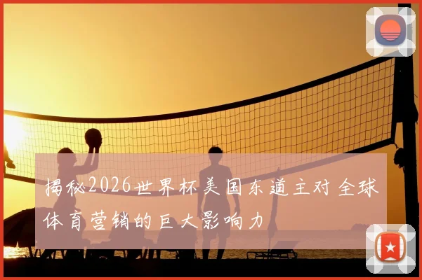 揭秘2026世界杯美国东道主对全球体育营销的巨大影响力