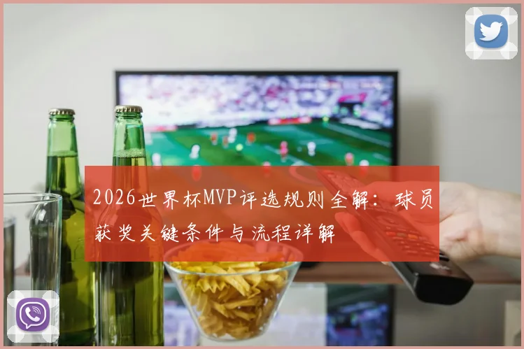 2026世界杯MVP评选规则全解：球员获奖关键条件与流程详解