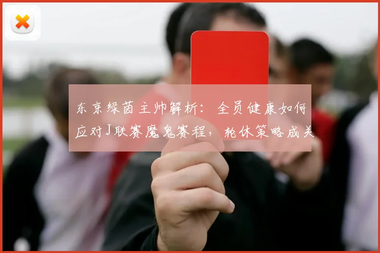 东京绿茵主帅解析：全员健康如何应对J联赛魔鬼赛程，轮休策略成关键